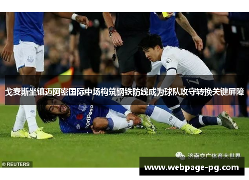 戈麦斯坐镇迈阿密国际中场构筑钢铁防线成为球队攻守转换关键屏障